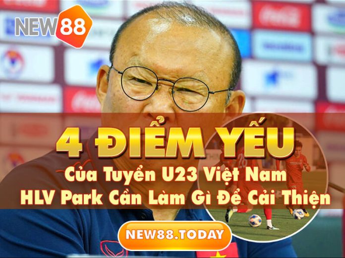 HLV Park Cần Làm Gì Để Cải Thiện 4 Điểm Yếu Của Tuyển U23 Việt Nam