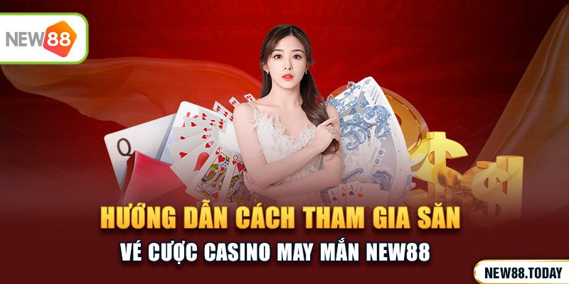 Hướng dẫn cách tham gia săn vé cược casino may mắn NEW88 